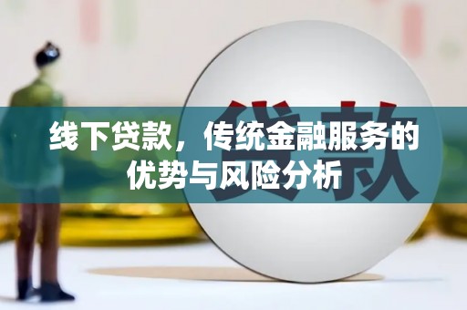 昌都线下贷款，传统金融服务的优势与风险分析
