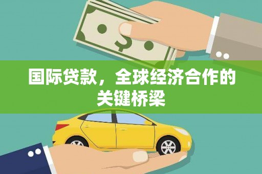 昌都国际贷款，全球经济合作的关键桥梁