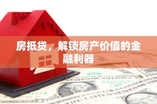 昌都房抵贷，解锁房产价值的金融利器