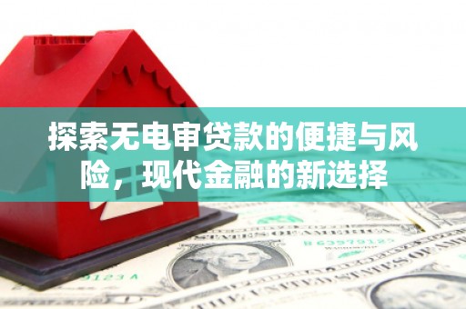 昌都探索无电审贷款的便捷与风险，现代金融的新选择