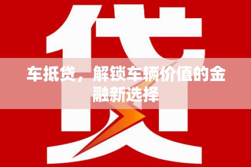昌都车抵贷，解锁车辆价值的金融新选择