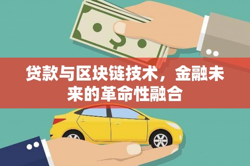 昌都贷款与区块链技术，金融未来的革命性融合