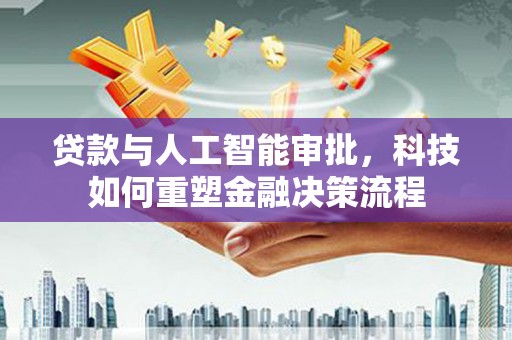 昌都贷款与人工智能审批，科技如何重塑金融决策流程