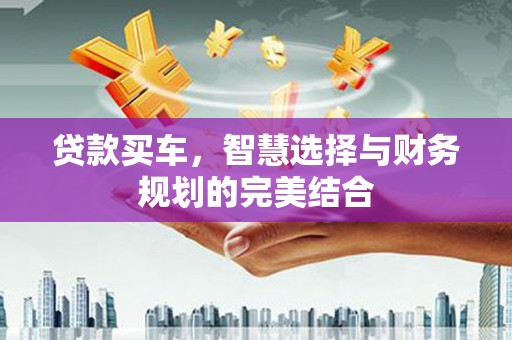 昌都贷款买车，智慧选择与财务规划的完美结合