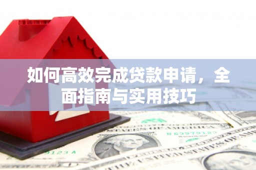 昌都如何高效完成贷款申请，全面指南与实用技巧