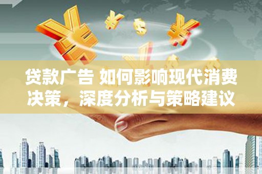 昌都贷款广告 如何影响现代消费决策，深度分析与策略建议