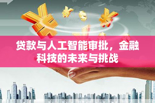 昌都贷款与人工智能审批，金融科技的未来与挑战