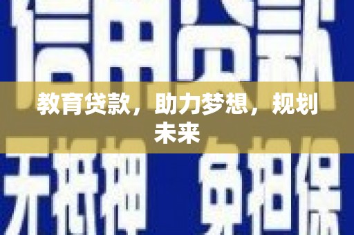 昌都教育贷款，助力梦想，规划未来