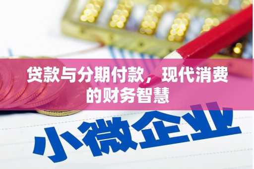 昌都贷款与分期付款，现代消费的财务智慧