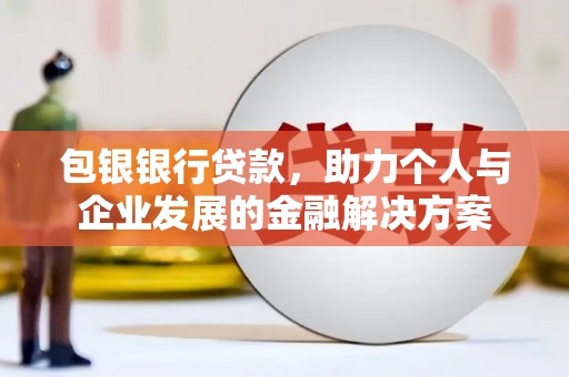 昌都包银银行贷款，助力个人与企业发展的金融解决方案