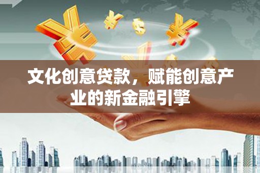 昌都文化创意贷款，赋能创意产业的新金融引擎