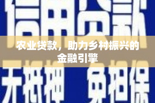 昌都农业贷款，助力乡村振兴的金融引擎