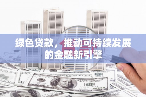 昌都绿色贷款，推动可持续发展的金融新引擎