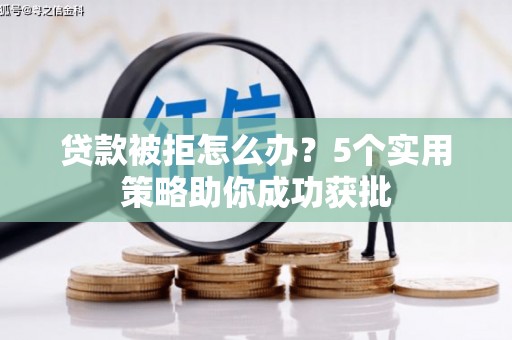 昌都贷款被拒怎么办？5个实用策略助你成功获批