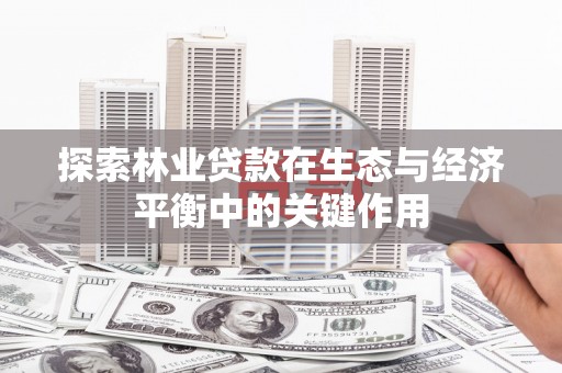 昌都探索林业贷款在生态与经济平衡中的关键作用