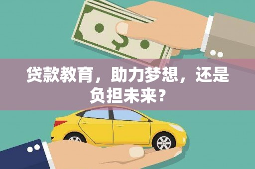 昌都贷款教育，助力梦想，还是负担未来？
