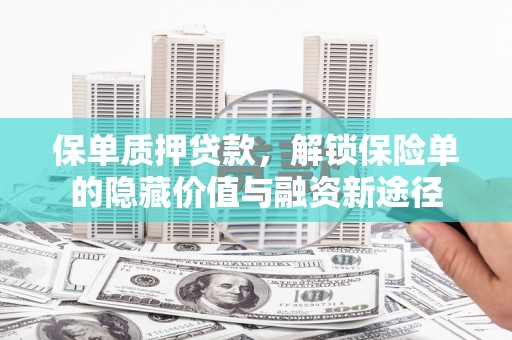 昌都保单质押贷款，解锁保险单的隐藏价值与融资新途径