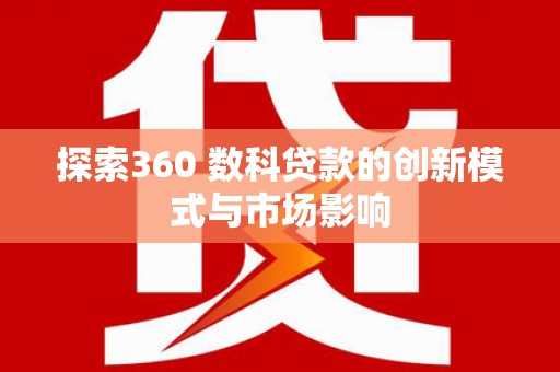 昌都探索360 数科贷款的创新模式与市场影响