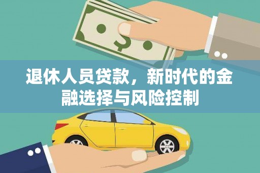 昌都退休人员贷款，新时代的金融选择与风险控制