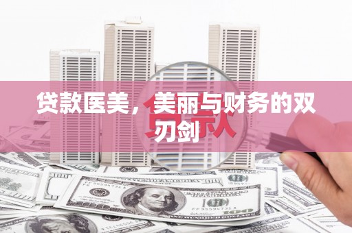 昌都贷款医美，美丽与财务的双刃剑