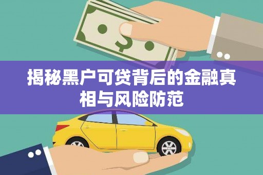 昌都揭秘黑户可贷背后的金融真相与风险防范