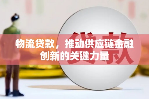 昌都物流贷款，推动供应链金融创新的关键力量