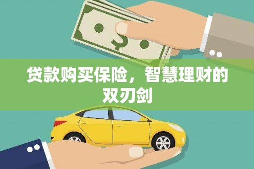 昌都贷款购买保险，智慧理财的双刃剑