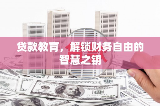昌都贷款教育，解锁财务自由的智慧之钥