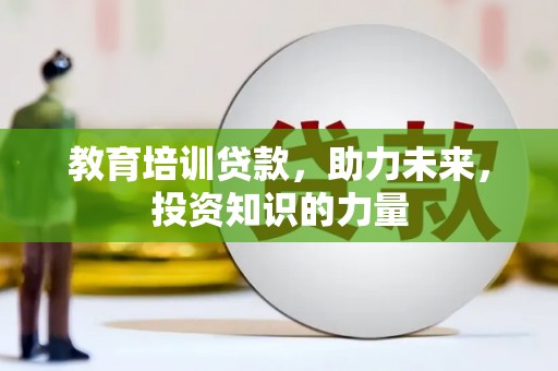 昌都教育培训贷款，助力未来，投资知识的力量