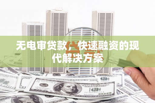 昌都无电审贷款，快速融资的现代解决方案
