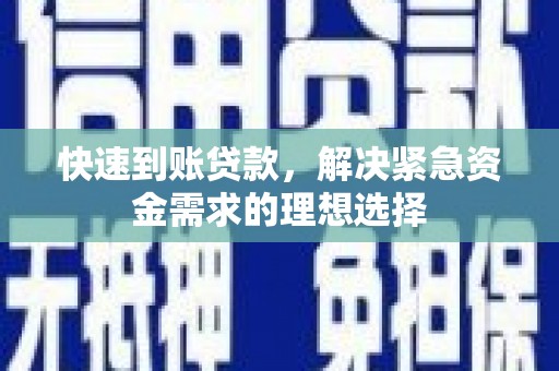 昌都快速到账贷款，解决紧急资金需求的理想选择