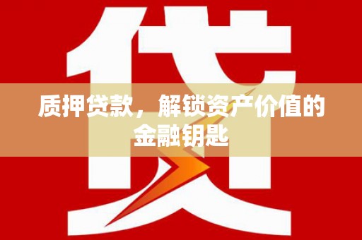昌都质押贷款，解锁资产价值的金融钥匙