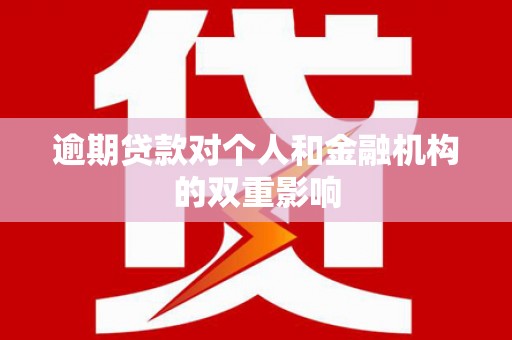 昌都逾期贷款对个人和金融机构的双重影响