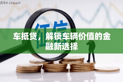 昌都车抵贷，解锁车辆价值的金融新选择