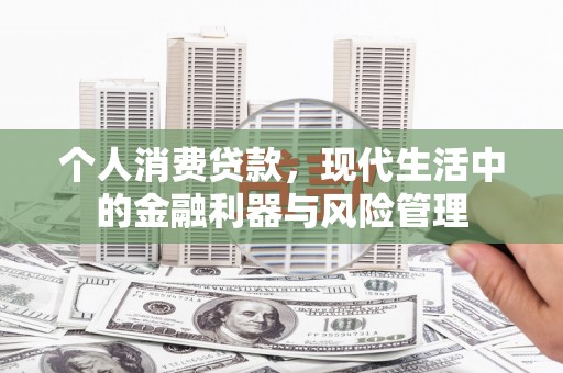 昌都个人消费贷款，现代生活中的金融利器与风险管理