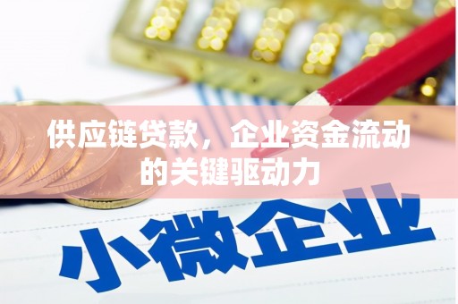 昌都供应链贷款，企业资金流动的关键驱动力