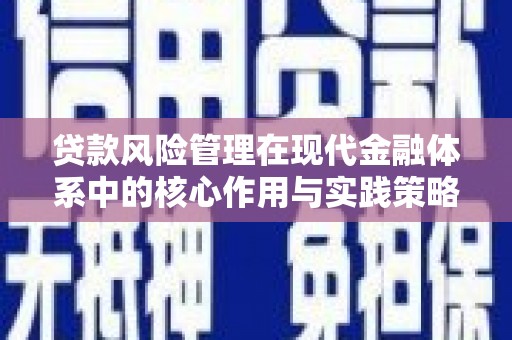 昌都贷款风险管理在现代金融体系中的核心作用与实践策略