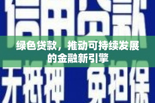 昌都绿色贷款，推动可持续发展的金融新引擎