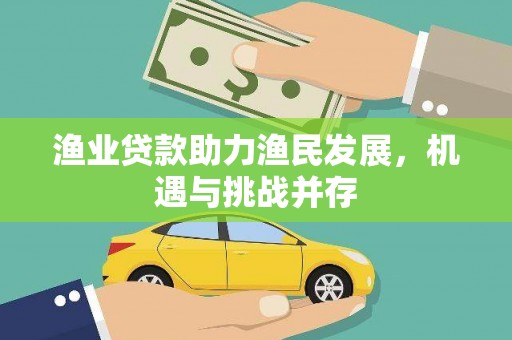 昌都渔业贷款助力渔民发展，机遇与挑战并存