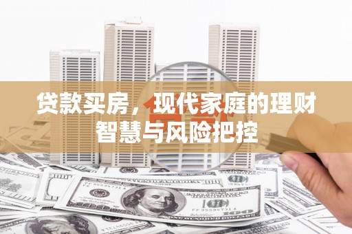 昌都贷款买房，现代家庭的理财智慧与风险把控