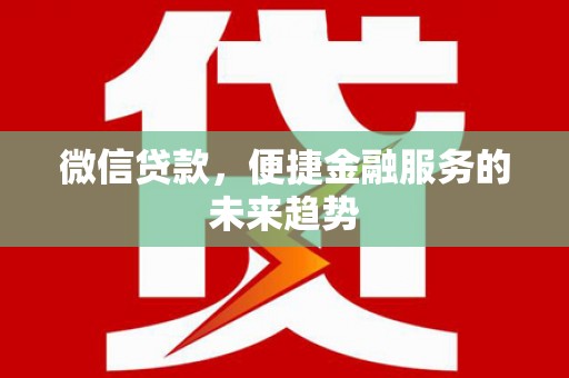 昌都微信贷款，便捷金融服务的未来趋势