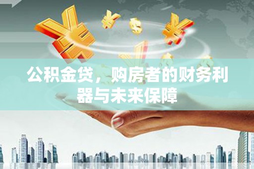 昌都公积金贷，购房者的财务利器与未来保障