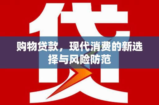 昌都购物贷款，现代消费的新选择与风险防范