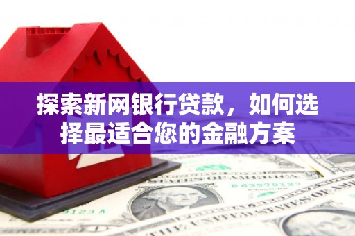 昌都探索新网银行贷款，如何选择最适合您的金融方案