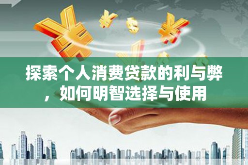 昌都探索个人消费贷款的利与弊，如何明智选择与使用