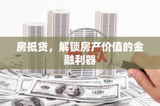昌都房抵贷，解锁房产价值的金融利器