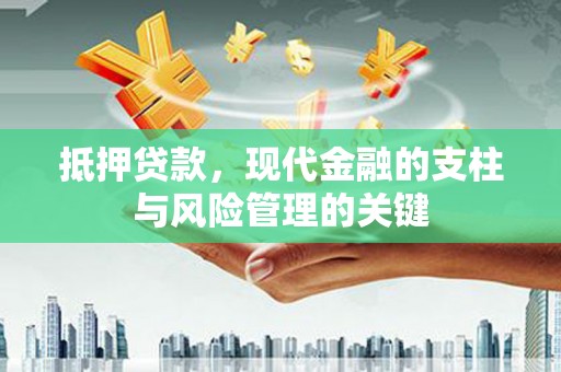 昌都抵押贷款，现代金融的支柱与风险管理的关键