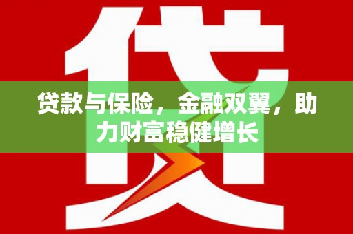 昌都贷款与保险，金融双翼，助力财富稳健增长