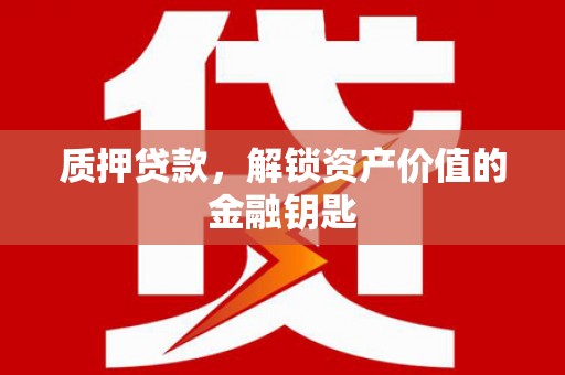 昌都质押贷款，解锁资产价值的金融钥匙