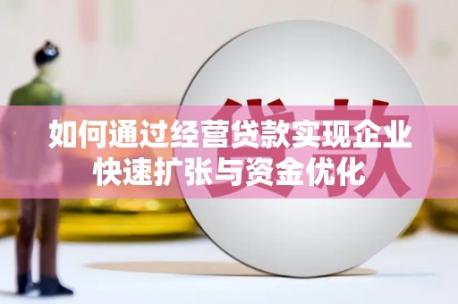 昌都如何通过经营贷款实现企业快速扩张与资金优化